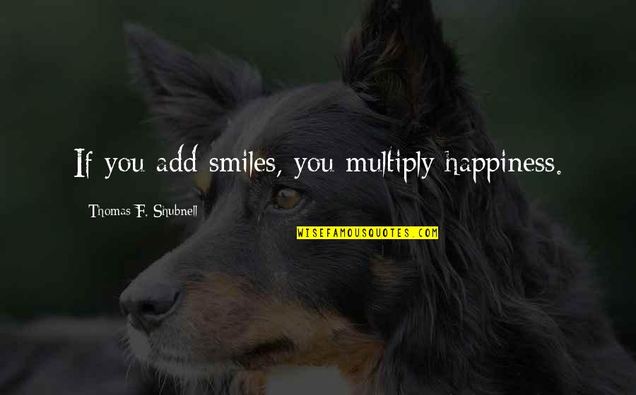 Happiness And Smiles Quotes By Thomas F. Shubnell: If you add smiles, you multiply happiness.