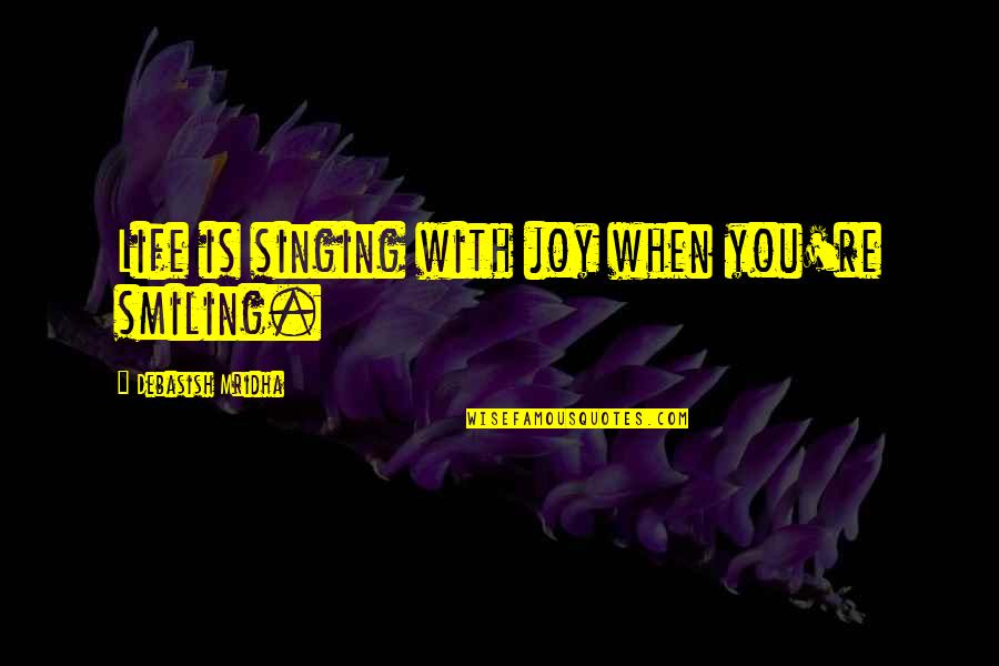 Happiness And Smiling Quotes By Debasish Mridha: Life is singing with joy when you're smiling.