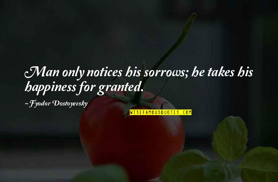 Happiness And Sorrows Quotes By Fyodor Dostoyevsky: Man only notices his sorrows; he takes his