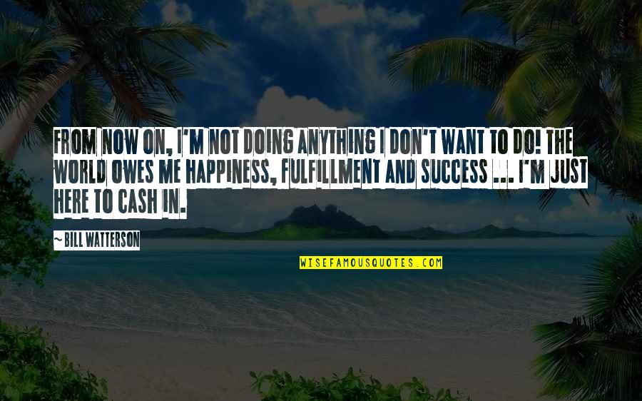 Happiness And Success Quotes By Bill Watterson: From now on, I'm not doing anything I