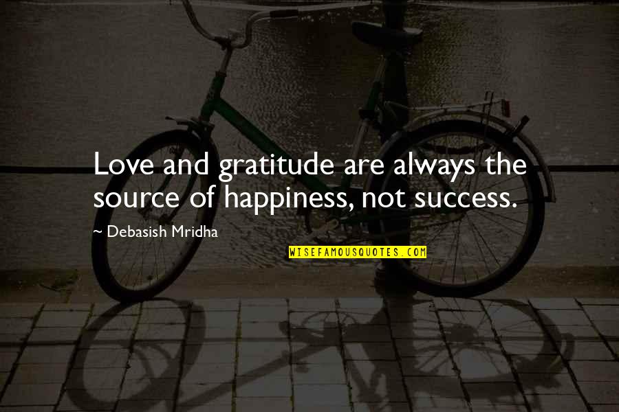 Happiness And Success Quotes By Debasish Mridha: Love and gratitude are always the source of