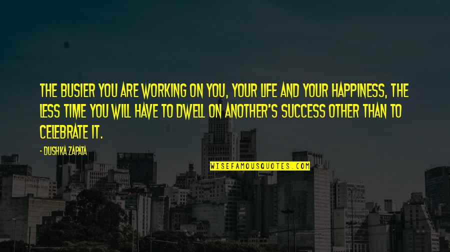 Happiness And Success Quotes By Dushka Zapata: The busier you are working on you, your