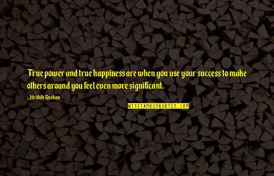 Happiness And Success Quotes By Hrithik Roshan: True power and true happiness are when you