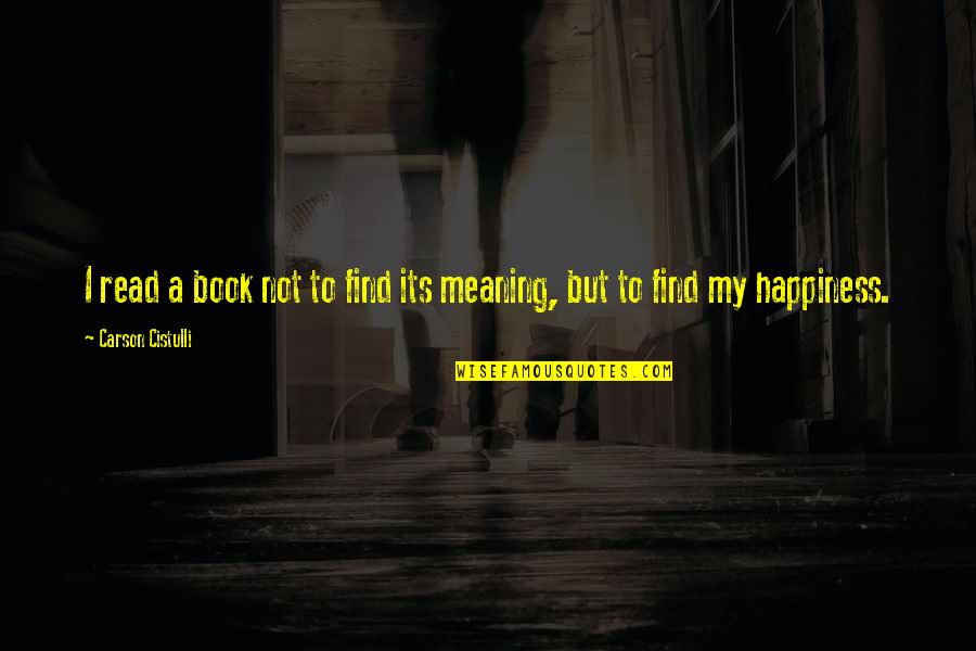 Happiness And Their Meaning Quotes By Carson Cistulli: I read a book not to find its