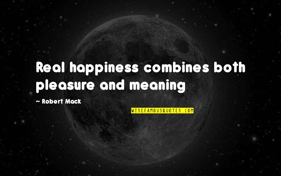 Happiness And Their Meaning Quotes By Robert Mack: Real happiness combines both pleasure and meaning