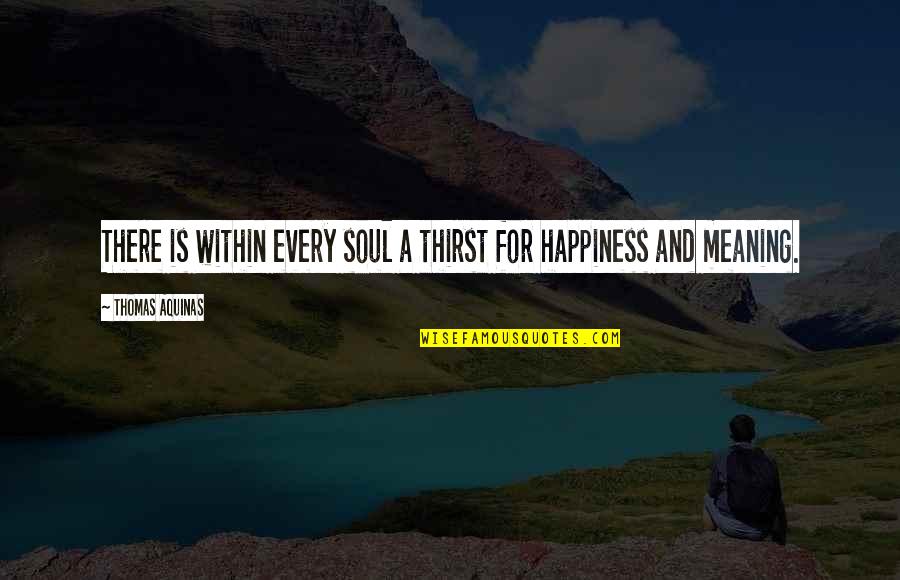 Happiness And Their Meaning Quotes By Thomas Aquinas: There is within every soul a thirst for
