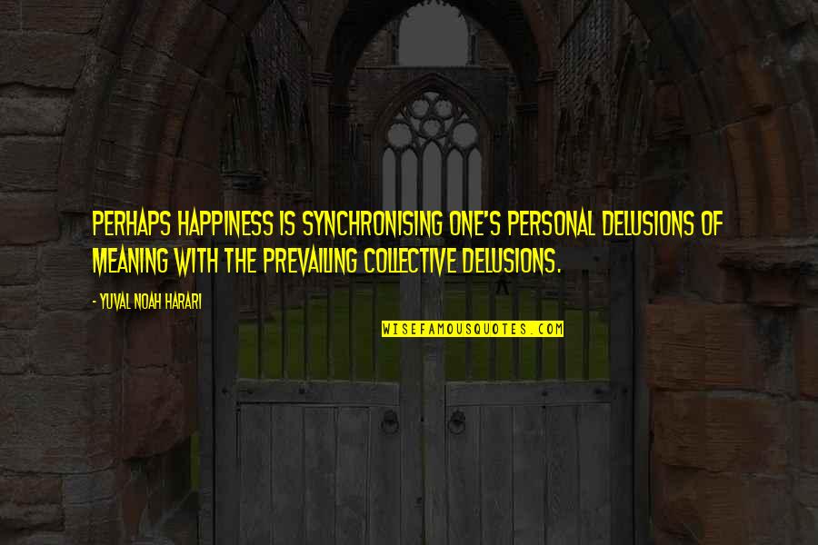 Happiness And Their Meaning Quotes By Yuval Noah Harari: perhaps happiness is synchronising one's personal delusions of