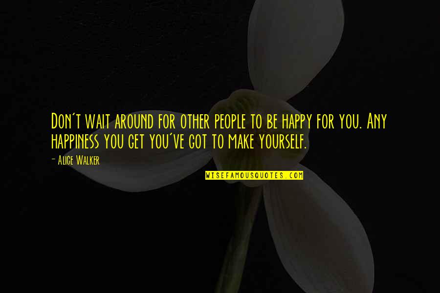 Happiness Around You Quotes By Alice Walker: Don't wait around for other people to be