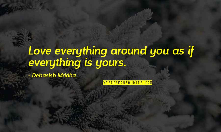 Happiness Around You Quotes By Debasish Mridha: Love everything around you as if everything is