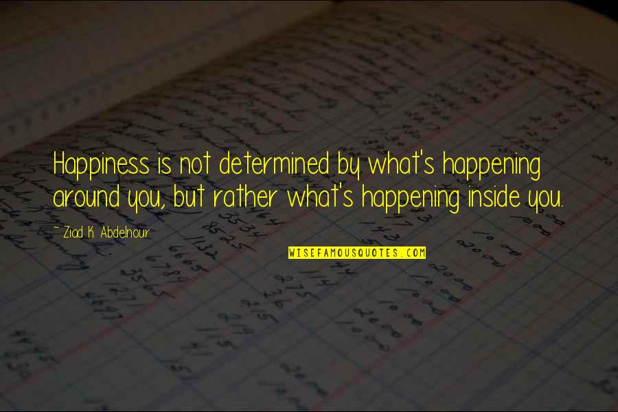 Happiness Around You Quotes By Ziad K. Abdelnour: Happiness is not determined by what's happening around
