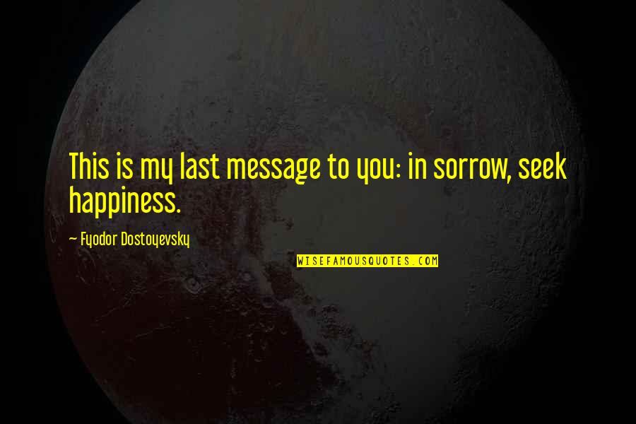 Happiness At Last Quotes By Fyodor Dostoyevsky: This is my last message to you: in