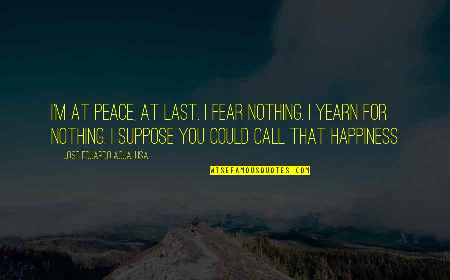 Happiness At Last Quotes By Jose Eduardo Agualusa: I'm at peace, at last. I fear nothing.