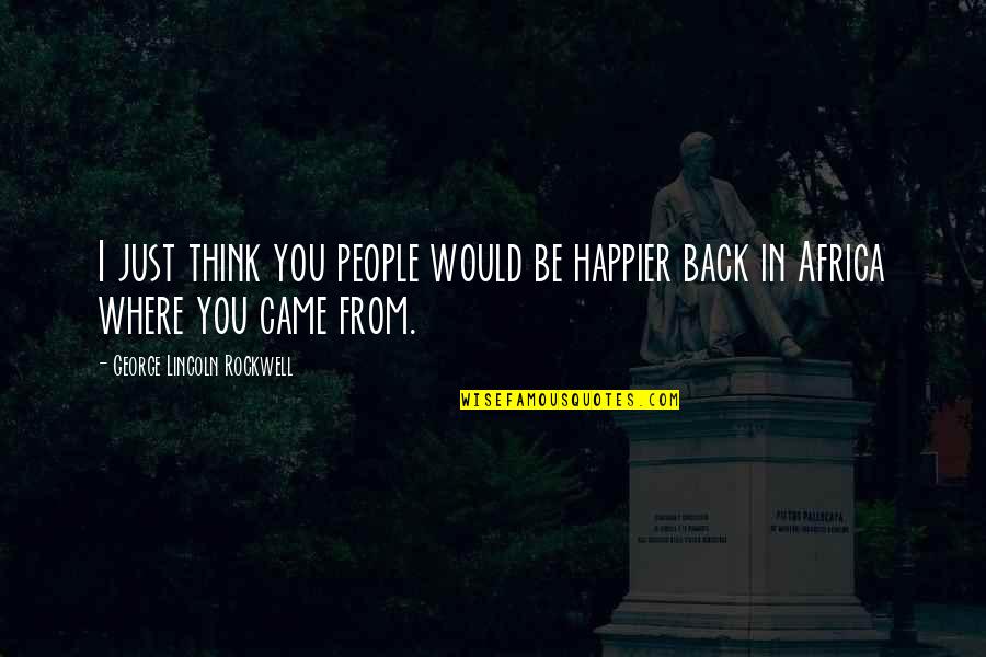 Happiness At The Expense Of Others Quotes By George Lincoln Rockwell: I just think you people would be happier