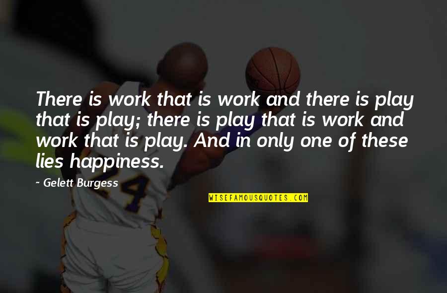 Happiness At Work Quotes By Gelett Burgess: There is work that is work and there Happiness At Work Quotes By Gelett Burgess: There is work that is work and there
