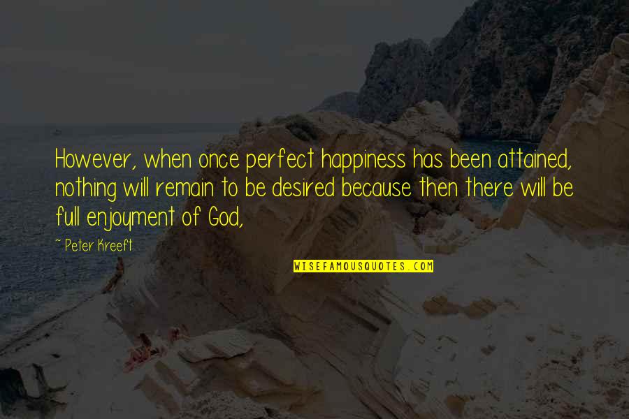Happiness Because Of God Quotes By Peter Kreeft: However, when once perfect happiness has been attained,