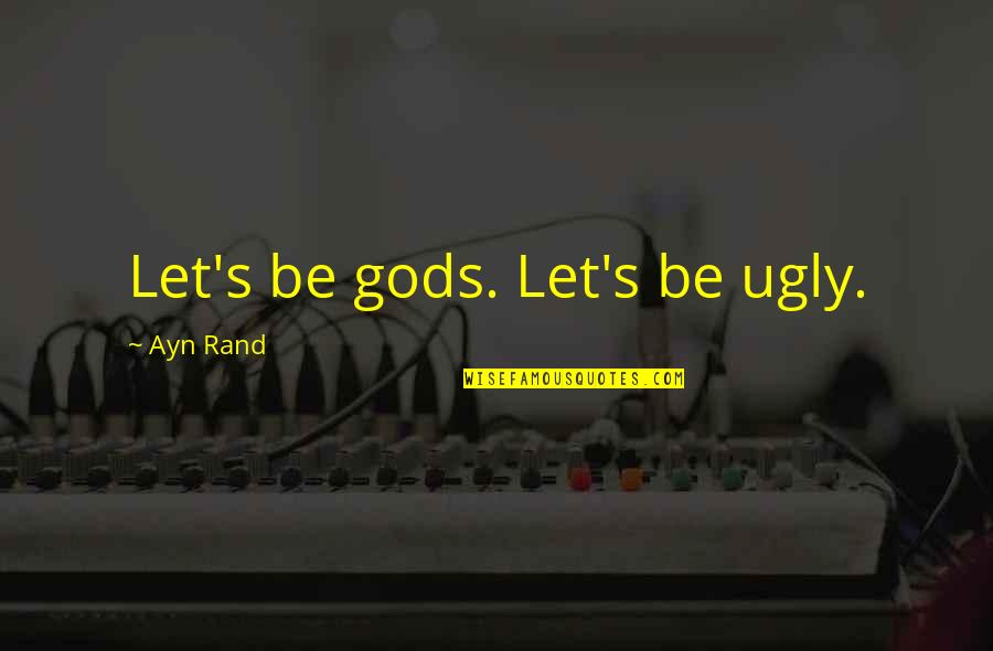 Happiness Because Of Him Quotes By Ayn Rand: Let's be gods. Let's be ugly.