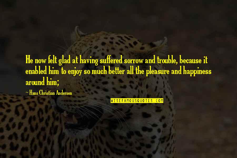 Happiness Because Of Him Quotes By Hans Christian Andersen: He now felt glad at having suffered sorrow