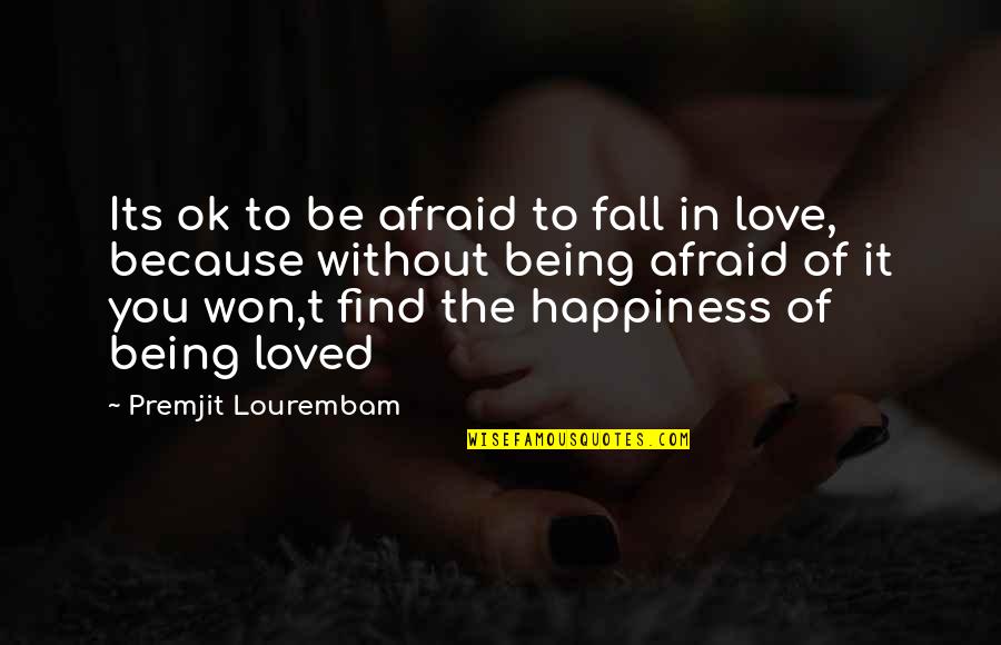 Happiness Because Of Love Quotes By Premjit Lourembam: Its ok to be afraid to fall in