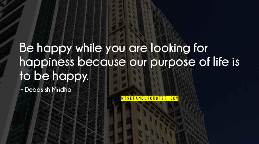 Happiness Because Of You Quotes By Debasish Mridha: Be happy while you are looking for happiness