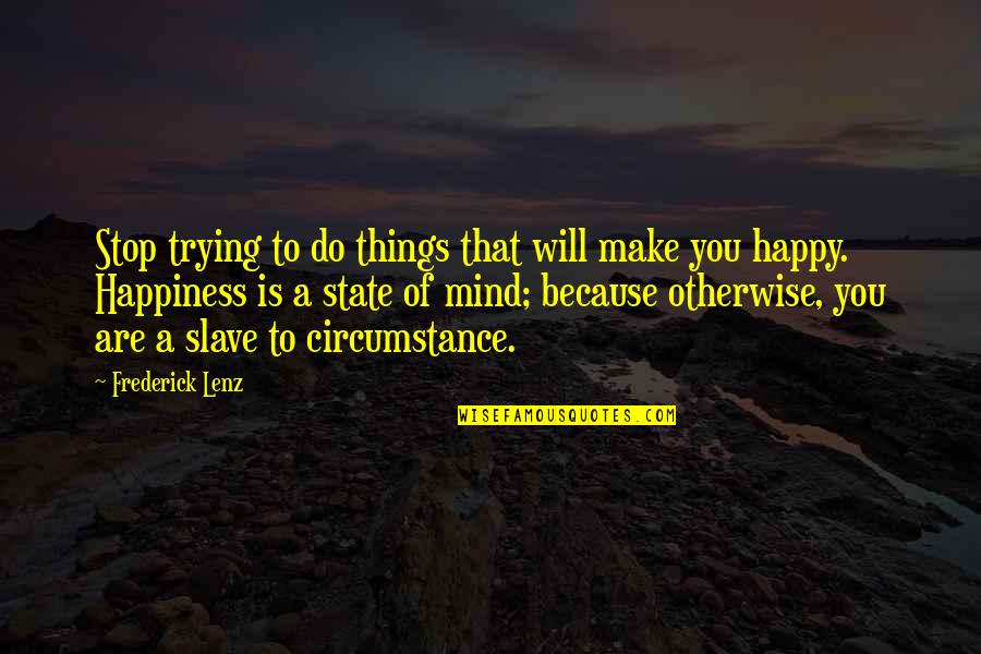 Happiness Because Of You Quotes By Frederick Lenz: Stop trying to do things that will make