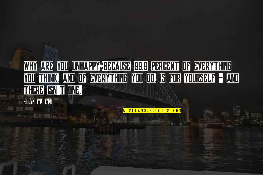 Happiness Because Of You Quotes By Wei Wu Wei: Why are you unhappy?Because 99.9 percent of everything