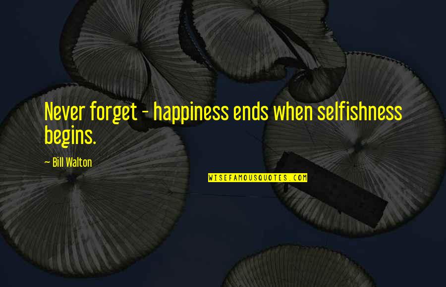 Happiness Begins When Quotes By Bill Walton: Never forget - happiness ends when selfishness begins. Happiness Begins When Quotes By Bill Walton: Never forget - happiness ends when selfishness begins.