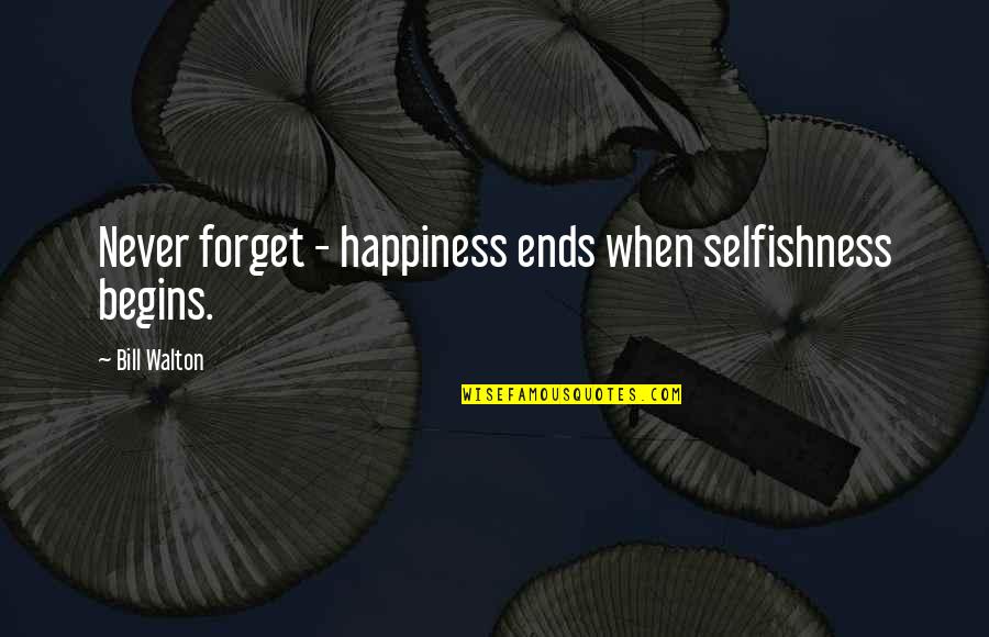 Happiness Begins With You Quotes By Bill Walton: Never forget - happiness ends when selfishness begins.