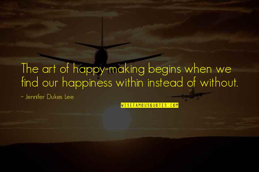 Happiness Begins With You Quotes By Jennifer Dukes Lee: The art of happy-making begins when we find