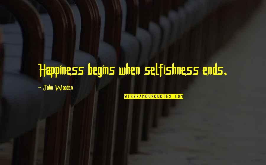 Happiness Begins With You Quotes By John Wooden: Happiness begins when selfishness ends.