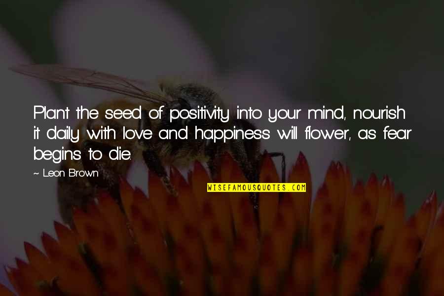 Happiness Begins With You Quotes By Leon Brown: Plant the seed of positivity into your mind,