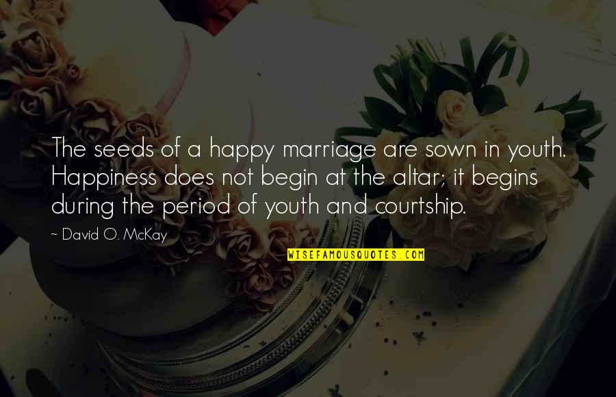 Happiness Begins Within Quotes By David O. McKay: The seeds of a happy marriage are sown