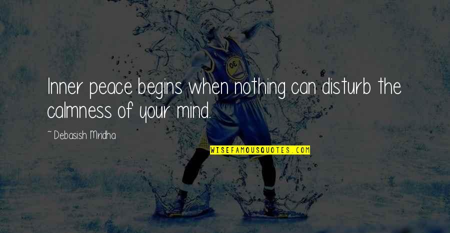 Happiness Begins Within Quotes By Debasish Mridha: Inner peace begins when nothing can disturb the