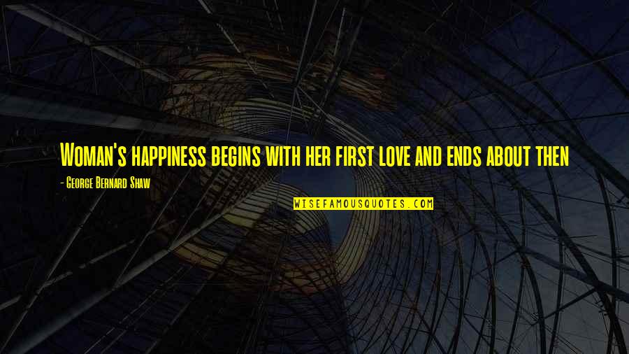 Happiness Begins Within Quotes By George Bernard Shaw: Woman's happiness begins with her first love and