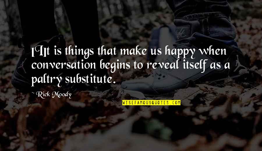 Happiness Begins Within Quotes By Rick Moody: [I]t is things that make us happy when