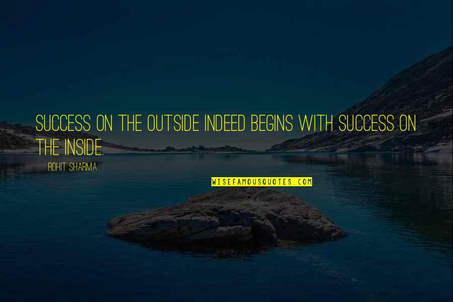 Happiness Begins Within Quotes By Rohit Sharma: Success on the outside indeed begins with success