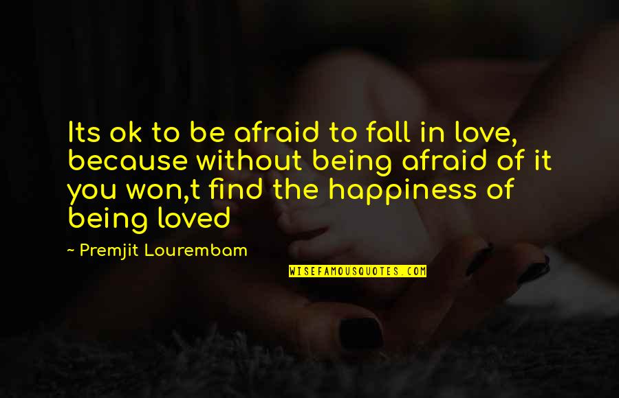 Happiness Being In Love Quotes By Premjit Lourembam: Its ok to be afraid to fall in