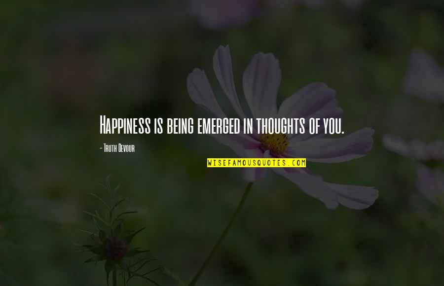 Happiness Being In Love Quotes By Truth Devour: Happiness is being emerged in thoughts of you.