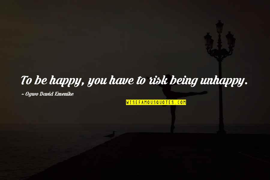 Happiness Being With You Quotes By Ogwo David Emenike: To be happy, you have to risk being Happiness Being With You Quotes By Ogwo David Emenike: To be happy, you have to risk being