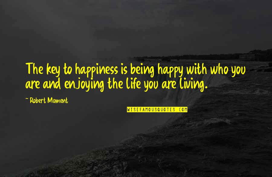 Happiness Being With You Quotes By Robert Moment: The key to happiness is being happy with