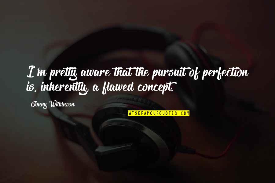 Happiness Being Yourself Quotes By Jonny Wilkinson: I'm pretty aware that the pursuit of perfection