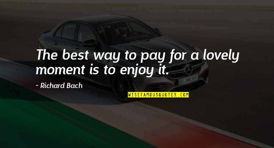 Happiness Best Quotes By Richard Bach: The best way to pay for a lovely Happiness Best Quotes By Richard Bach: The best way to pay for a lovely