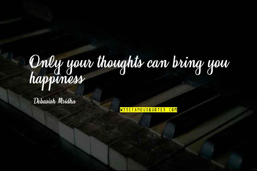 Happiness Buddha Quotes By Debasish Mridha: Only your thoughts can bring you happiness.