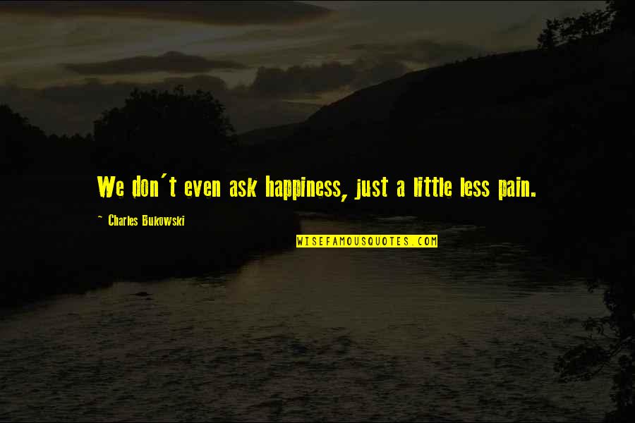 Happiness Bukowski Quotes By Charles Bukowski: We don't even ask happiness, just a little