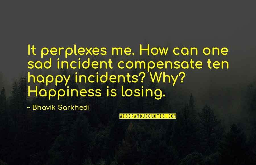 Happiness But Sad Quotes By Bhavik Sarkhedi: It perplexes me. How can one sad incident Happiness But Sad Quotes By Bhavik Sarkhedi: It perplexes me. How can one sad incident