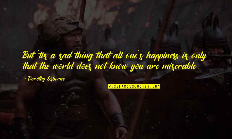 Happiness But Sad Quotes By Dorothy Osborne: But 'tis a sad thing that all one's Happiness But Sad Quotes By Dorothy Osborne: But 'tis a sad thing that all one's