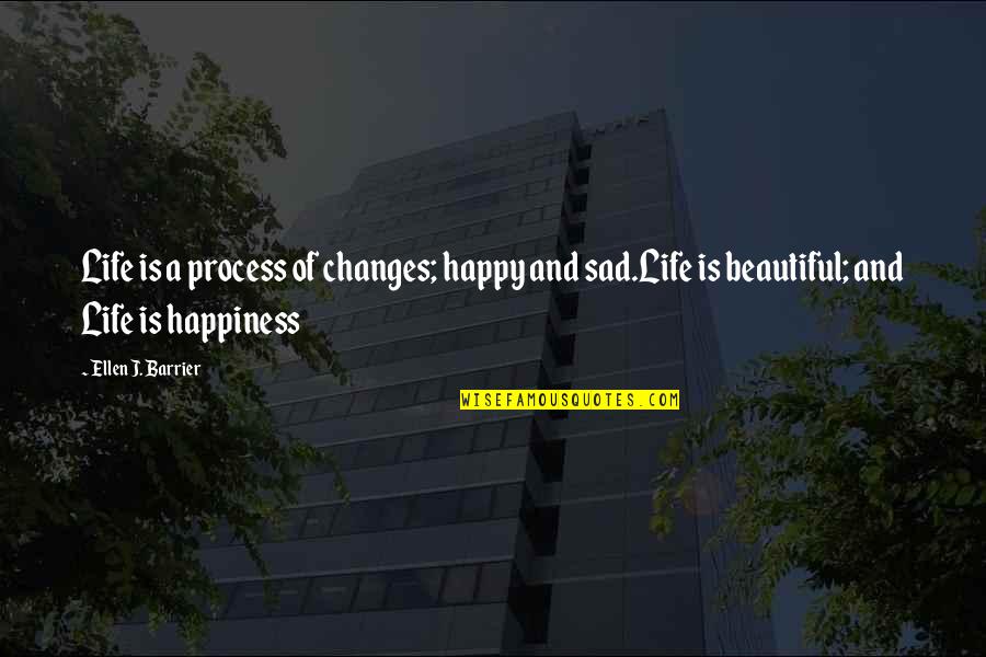 Happiness But Sad Quotes By Ellen J. Barrier: Life is a process of changes; happy and Happiness But Sad Quotes By Ellen J. Barrier: Life is a process of changes; happy and