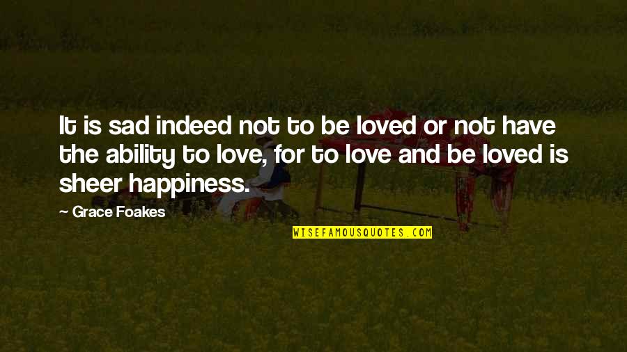 Happiness But Sad Quotes By Grace Foakes: It is sad indeed not to be loved Happiness But Sad Quotes By Grace Foakes: It is sad indeed not to be loved