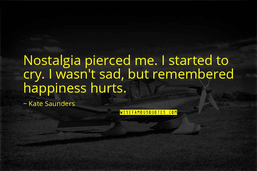 Happiness But Sad Quotes By Kate Saunders: Nostalgia pierced me. I started to cry. I Happiness But Sad Quotes By Kate Saunders: Nostalgia pierced me. I started to cry. I