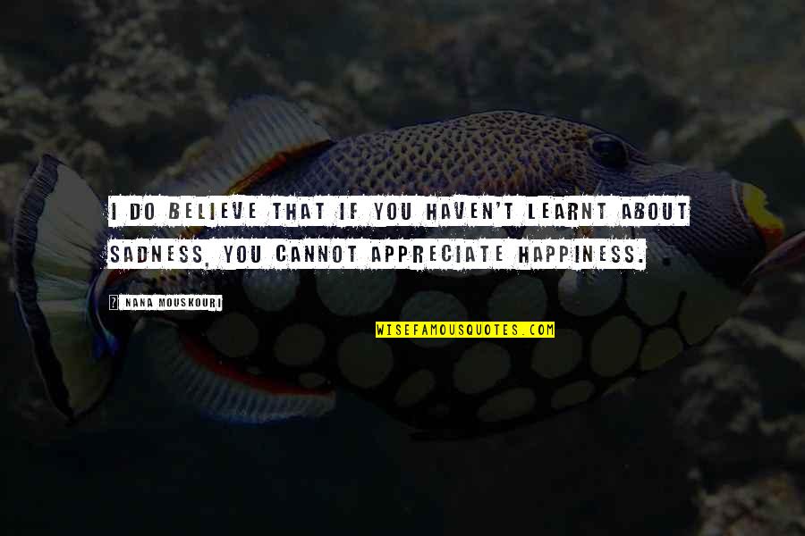 Happiness But Sad Quotes By Nana Mouskouri: I do believe that if you haven't learnt Happiness But Sad Quotes By Nana Mouskouri: I do believe that if you haven't learnt