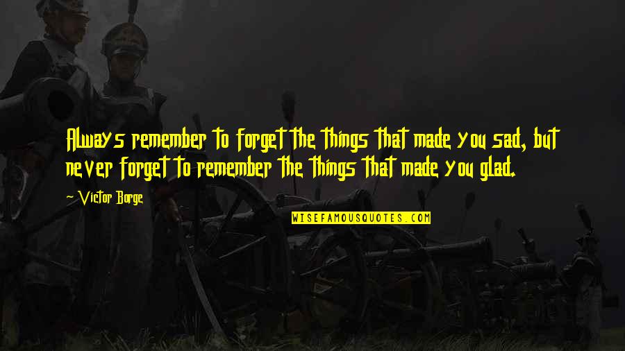 Happiness But Sad Quotes By Victor Borge: Always remember to forget the things that made Happiness But Sad Quotes By Victor Borge: Always remember to forget the things that made